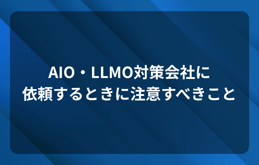 AIO・LLMO対策会社に依頼するときに注意すべきこと