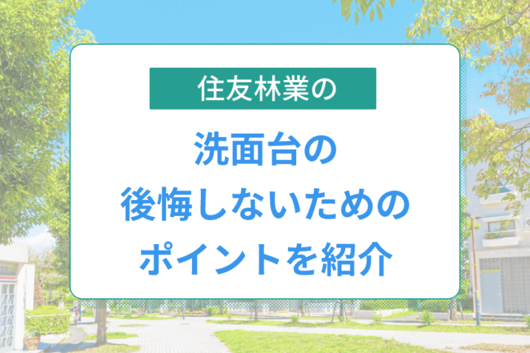 住友林業の洗面台を徹底解説！標準仕様やオプション、後悔しないためのポイントも紹介│おうちパレット