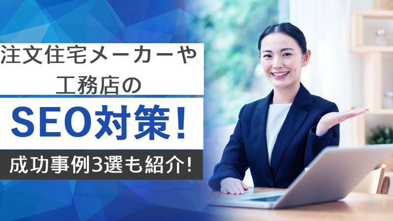 注文住宅や工務店のSEO対策！成功事例3選も紹介！