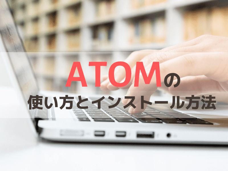 初心者でも分かるatomの使い方とインストール方法を紹介