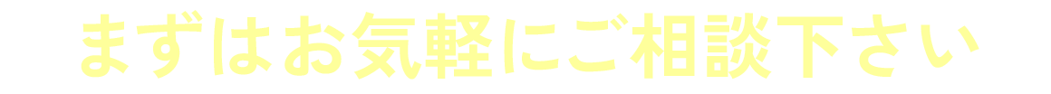 まずはお気軽にご相談下さい